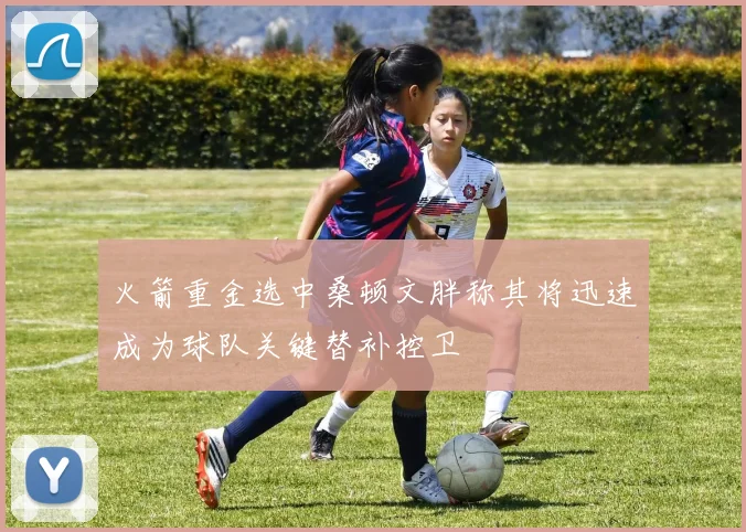 火箭重金选中桑顿文胖称其将迅速成为球队关键替补控卫