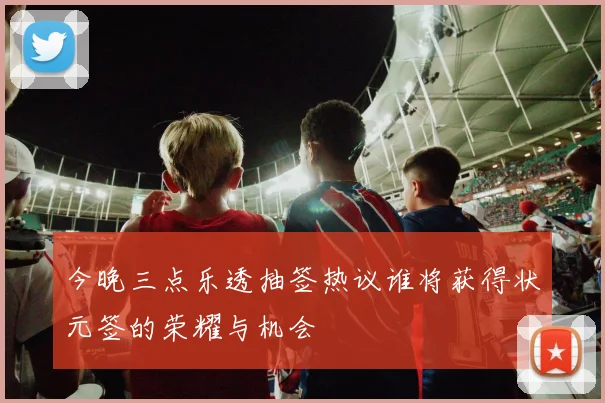 今晚三点乐透抽签热议谁将获得状元签的荣耀与机会
