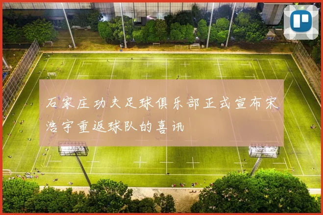 石家庄功夫足球俱乐部正式宣布宋浩宇重返球队的喜讯