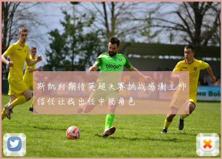 斯凯利期待英超决赛挑战感谢主帅信任让我出任中场角色