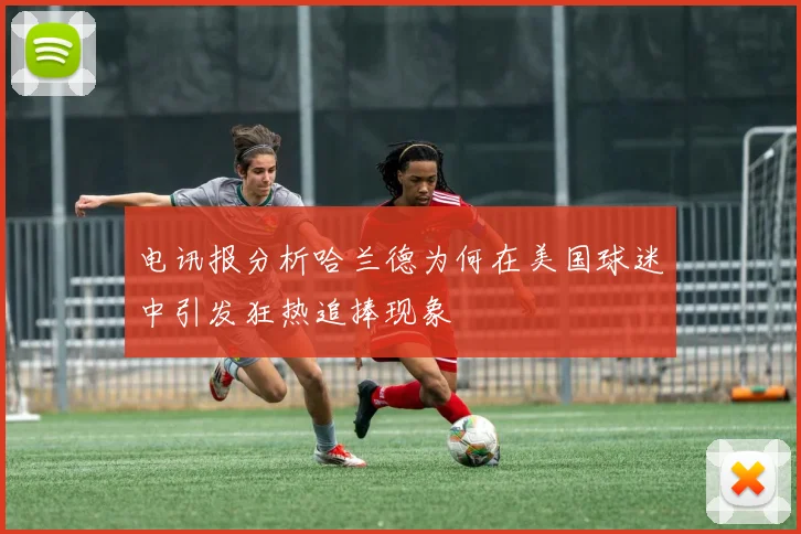 电讯报分析哈兰德为何在美国球迷中引发狂热追捧现象