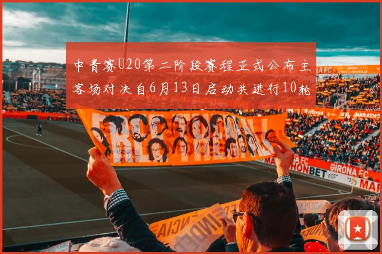 中青赛U20第二阶段赛程正式公布主客场对决自6月13日启动共进行10轮较量