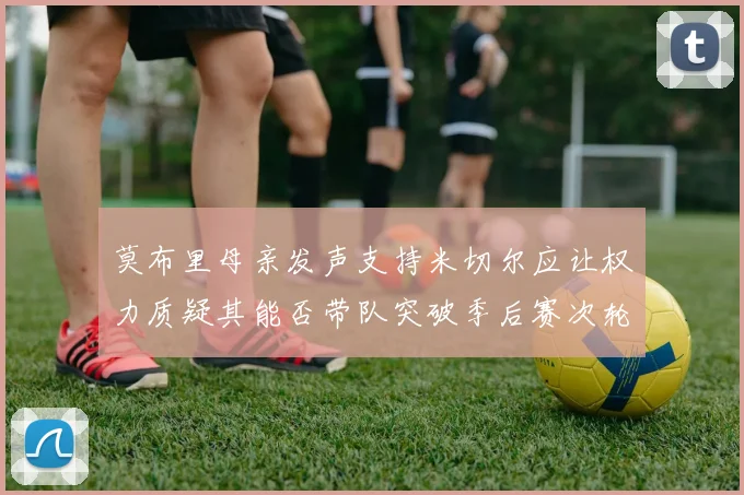 莫布里母亲发声支持米切尔应让权力质疑其能否带队突破季后赛次轮
