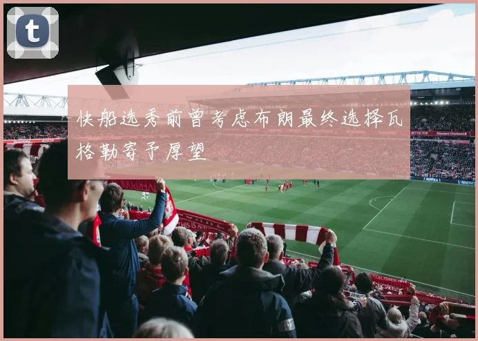 快船选秀前曾考虑布朗最终选择瓦格勒寄予厚望