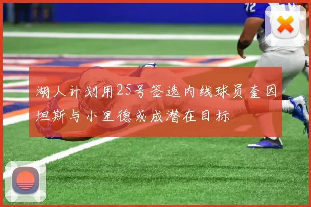 湖人计划用25号签选内线球员奎因坦斯与小里德或成潜在目标