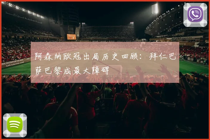 阿森纳欧冠出局历史回顾：拜仁巴萨巴黎成最大障碍