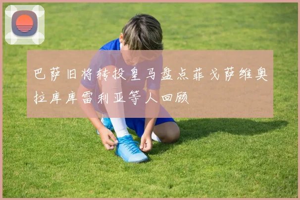 巴萨旧将转投皇马盘点菲戈萨维奥拉库库雷利亚等人回顾