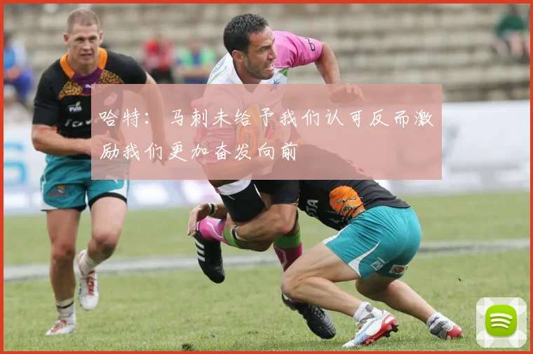 哈特：马刺未给予我们认可反而激励我们更加奋发向前