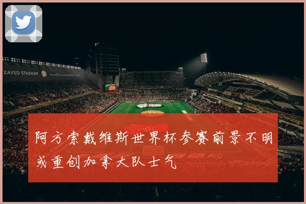 阿方索戴维斯世界杯参赛前景不明或重创加拿大队士气