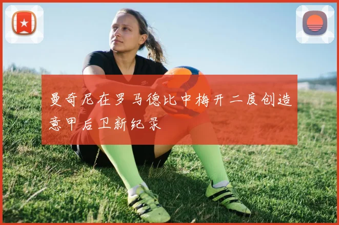 曼奇尼在罗马德比中梅开二度创造意甲后卫新纪录