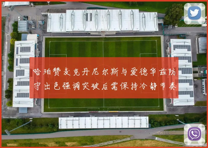 哈珀赞麦克丹尼尔斯与爱德华兹防守出色强调突破后需保持冷静节奏