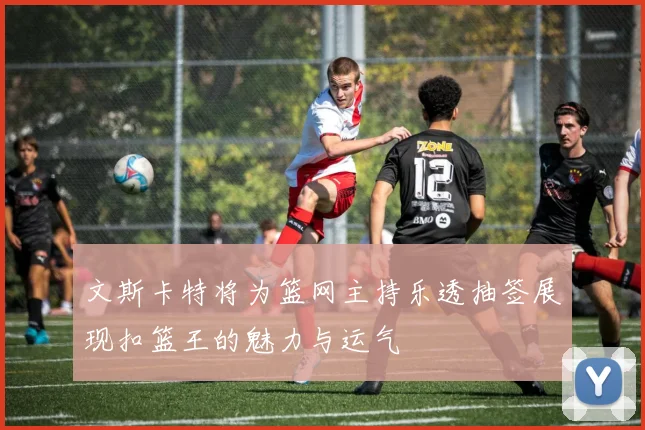 文斯卡特将为篮网主持乐透抽签展现扣篮王的魅力与运气