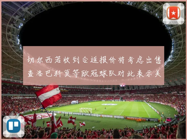 切尔西若收到合适报价将考虑出售查洛巴科莫等欧冠球队对此表示关注