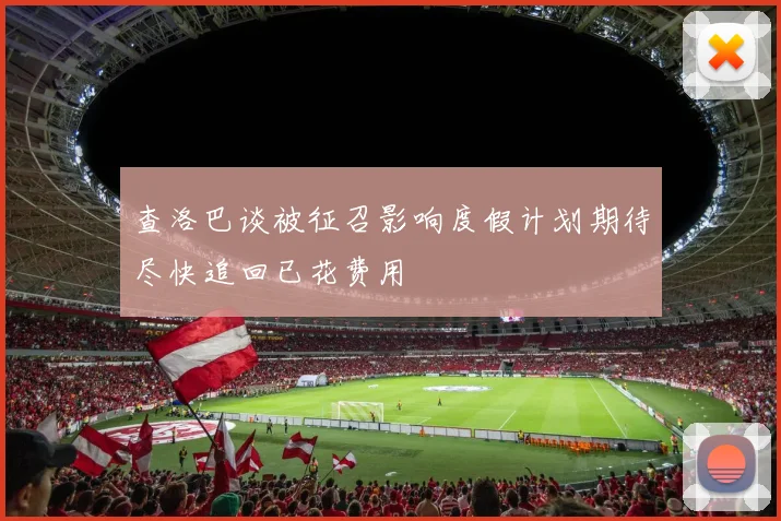 查洛巴谈被征召影响度假计划期待尽快追回已花费用