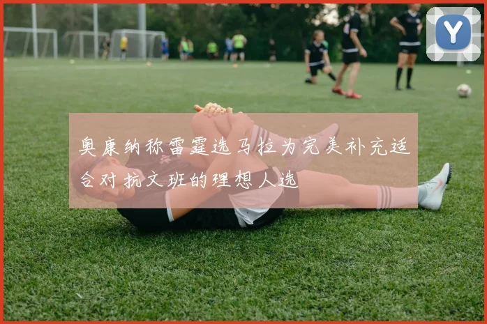 奥康纳称雷霆选马拉为完美补充适合对抗文班的理想人选