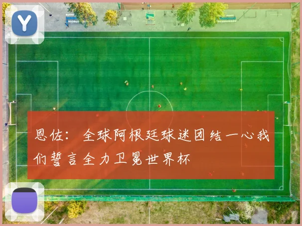 恩佐：全球阿根廷球迷团结一心我们誓言全力卫冕世界杯