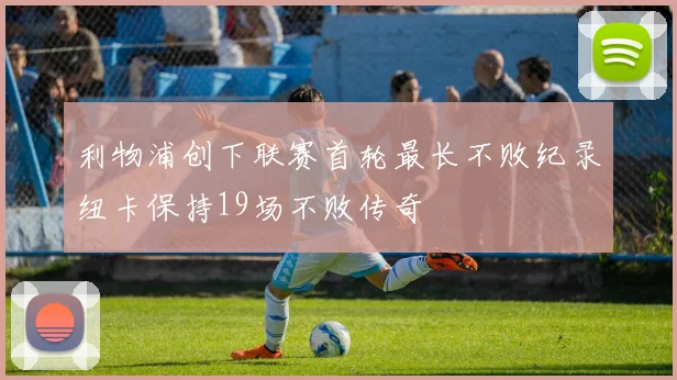利物浦创下联赛首轮最长不败纪录纽卡保持19场不败传奇