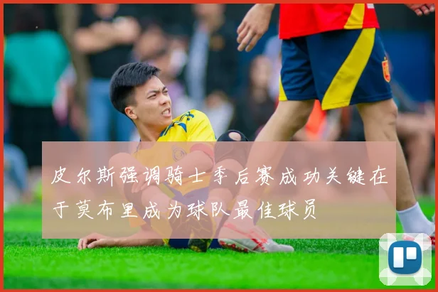 皮尔斯强调骑士季后赛成功关键在于莫布里成为球队最佳球员